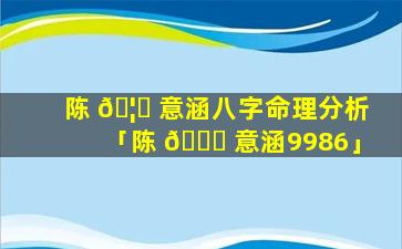 陈 🦉 意涵八字命理分析「陈 🐟 意涵9986」
